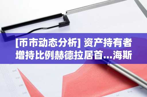 [币市动态分析] 资产持有者增持比例赫德拉居首...海斯特RSI达0%呈现“极端超卖”信号