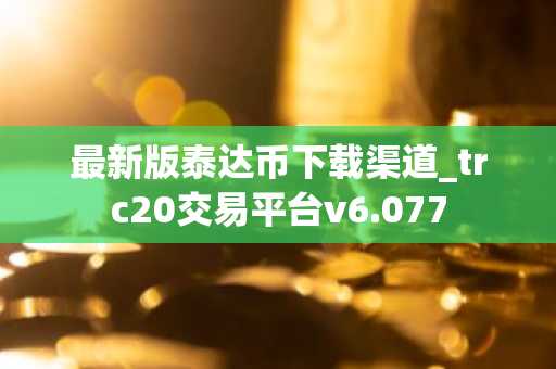 最新版泰达币下载渠道_trc20交易平台v6.077