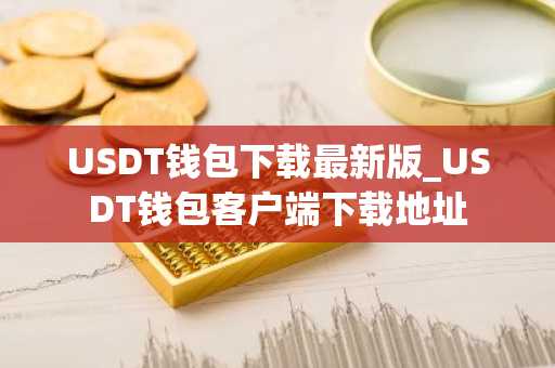 USDT钱包下载最新版_USDT钱包客户端下载地址