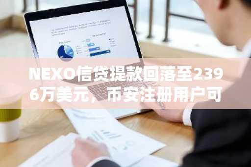 NEXO信贷提款回落至2396万美元，币安注册用户可实时追踪杠杆数据