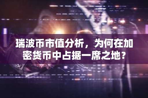 瑞波币市值分析，为何在加密货币中占据一席之地？