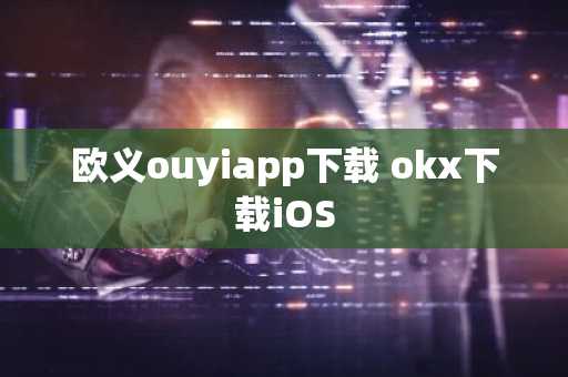 欧义ouyiapp下载 okx下载iOS