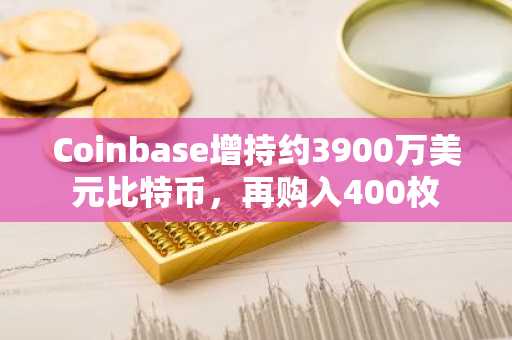 Coinbase增持约3900万美元比特币，再购入400枚