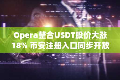 Opera整合USDT股价大涨18% 币安注册入口同步开放