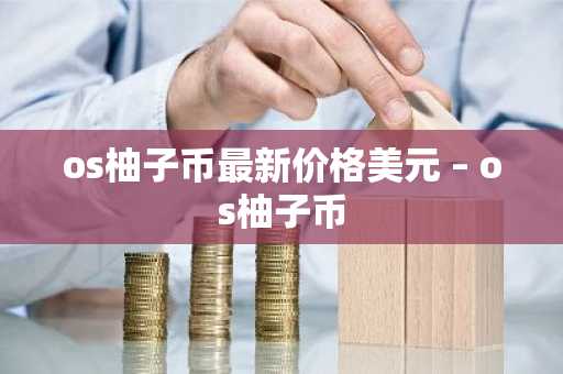 os柚子币最新价格美元 – os柚子币