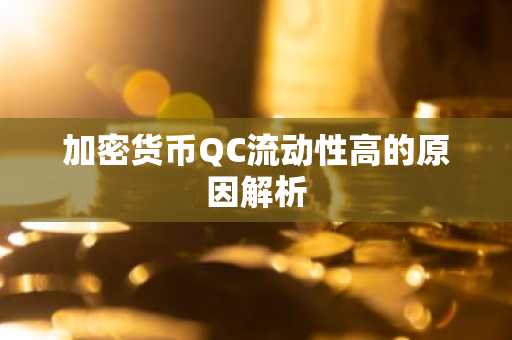 加密货币QC流动性高的原因解析