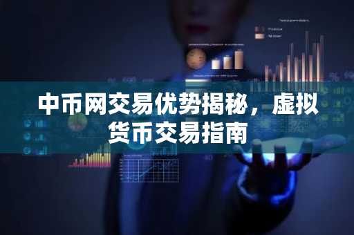中币网交易优势揭秘,虚拟货币交易指南