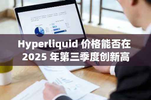 Hyperliquid 价格能否在 2025 年第三季度创新高