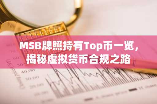 MSB牌照持有Top币一览，揭秘虚拟货币合规之路
