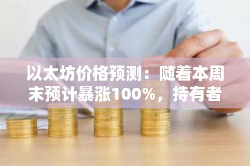以太坊价格预测：随着本周末预计暴涨100%，持有者纷纷转向Remittix