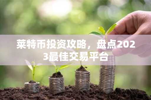 莱特币投资攻略，盘点2023最佳交易平台