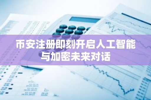 币安注册即刻开启人工智能与加密未来对话