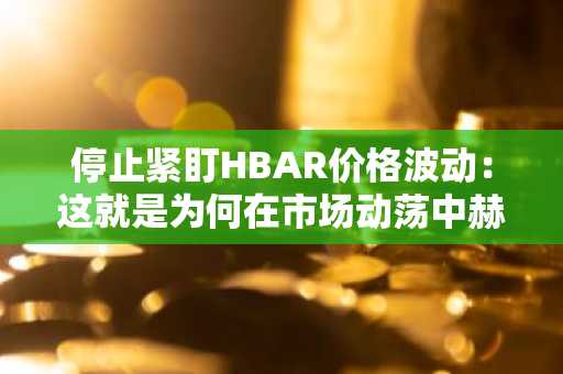 停止紧盯HBAR价格波动：这就是为何在市场动荡中赫德拉独领风骚