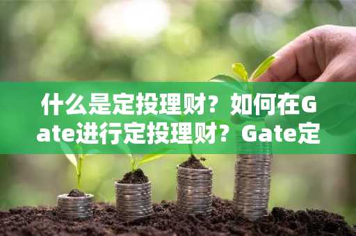 什么是定投理财？如何在Gate进行定投理财？Gate定投理财操作说明