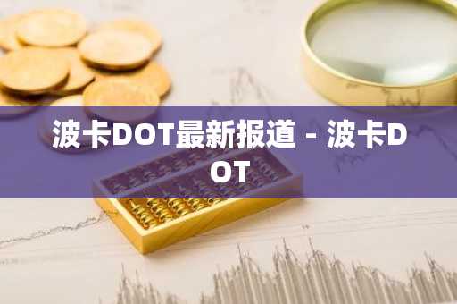 波卡DOT最新报道 - 波卡DOT