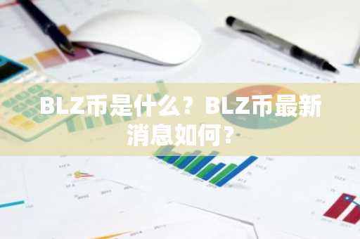 BLZ币是什么？BLZ币最新消息如何？