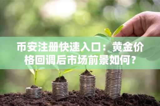 币安注册快速入口：黄金价格回调后市场前景如何？
