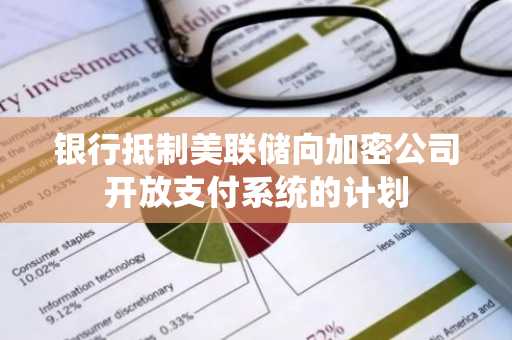 银行抵制美联储向加密公司开放支付系统的计划