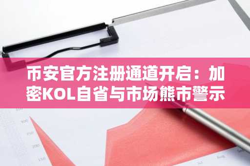 币安官方注册通道开启：加密KOL自省与市场熊市警示并行