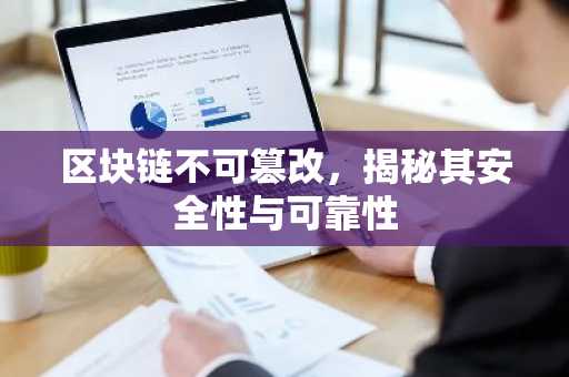 区块链不可篡改，揭秘其安全性与可靠性