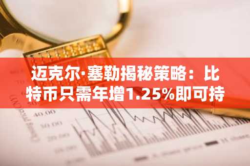迈克尔·塞勒揭秘策略：比特币只需年增1.25%即可持续创造永久收益