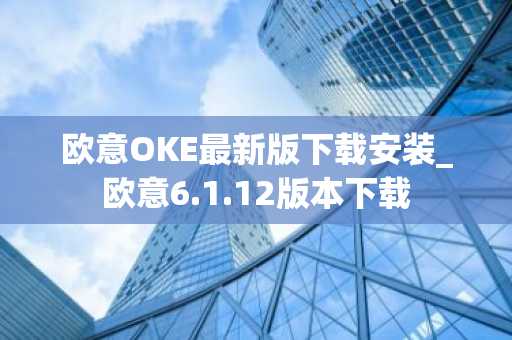 欧意OKE最新版下载安装_欧意6.1.12版本下载