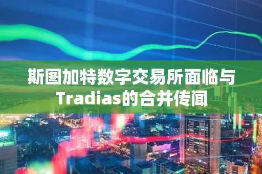 斯图加特数字交易所面临与Tradias的合并传闻