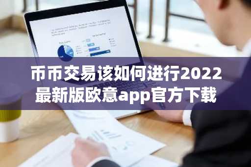 币币交易该如何进行2022最新版欧意app官方下载