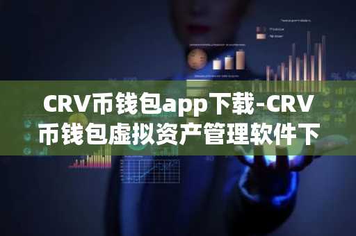 CRV币钱包app下载-CRV币钱包虚拟资产管理软件下载