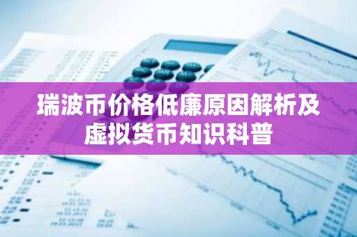 瑞波币价格低廉原因解析及虚拟货币知识科普