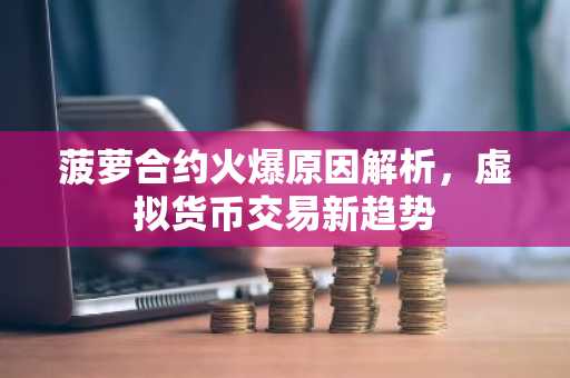 菠萝合约火爆原因解析，虚拟货币交易新趋势