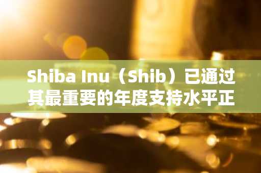 Shiba Inu（Shib）已通过其最重要的年度支持水平正式破坏