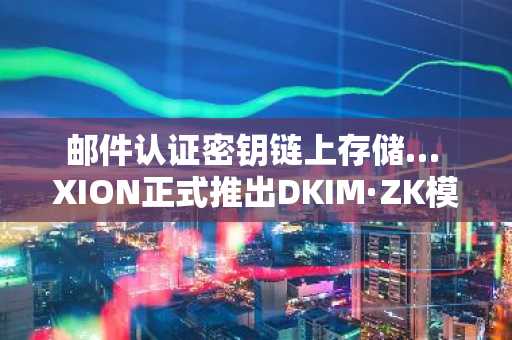 邮件认证密钥链上存储… XION正式推出DKIM·ZK模块