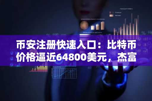 币安注册快速入口：比特币价格逼近64800美元，杰富瑞称抛售潮或未见底