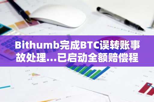 Bithumb完成BTC误转账事故处理…已启动全额赔偿程序