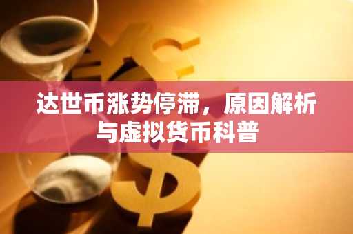 达世币涨势停滞，原因解析与虚拟货币科普