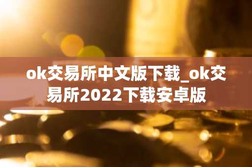 ok交易所中文版下载_ok交易所2022下载安卓版