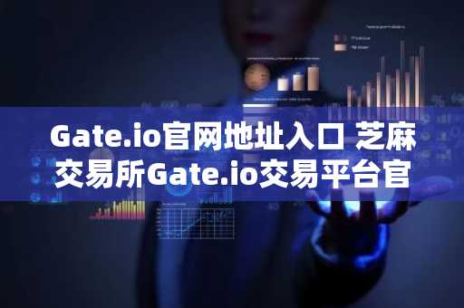 Gate.io官网地址入口 芝麻交易所Gate.io交易平台官方网址