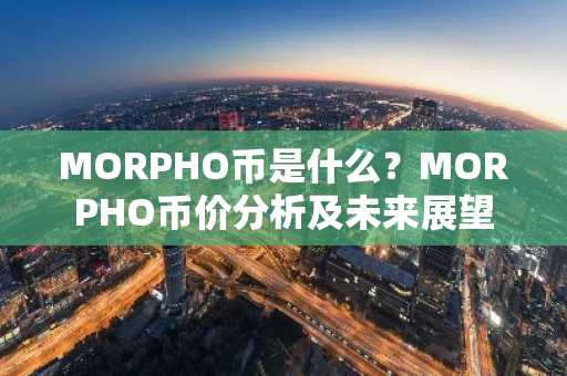 MORPHO币是什么?MORPHO币价分析及未来展望