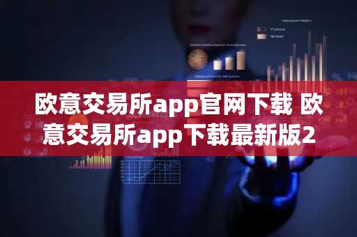 欧意交易所app官网下载 欧意交易所app下载最新版2022