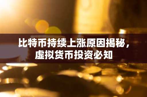 比特币持续上涨原因揭秘，虚拟货币投资必知