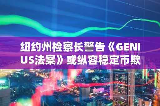 纽约州检察长警告《GENIUS法案》或纵容稳定币欺诈，币安注册入口可查最新监管动态