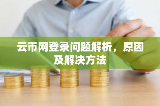 云币网登录问题解析，原因及解决方法