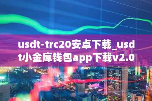usdt-trc20安卓下载_usdt小金库钱包app下载v2.070