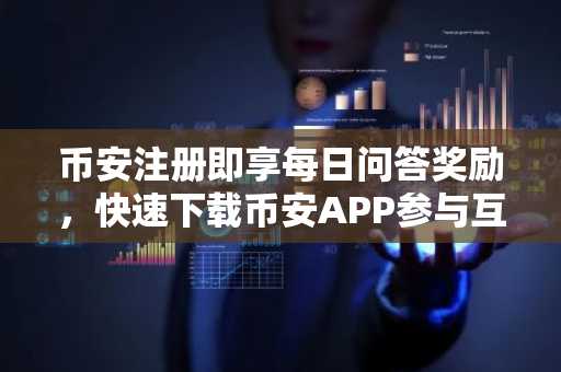币安注册即享每日问答奖励，快速下载币安APP参与互动
