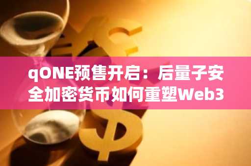 qONE预售开启：后量子安全加密货币如何重塑Web3未来？币安注册即刻参与